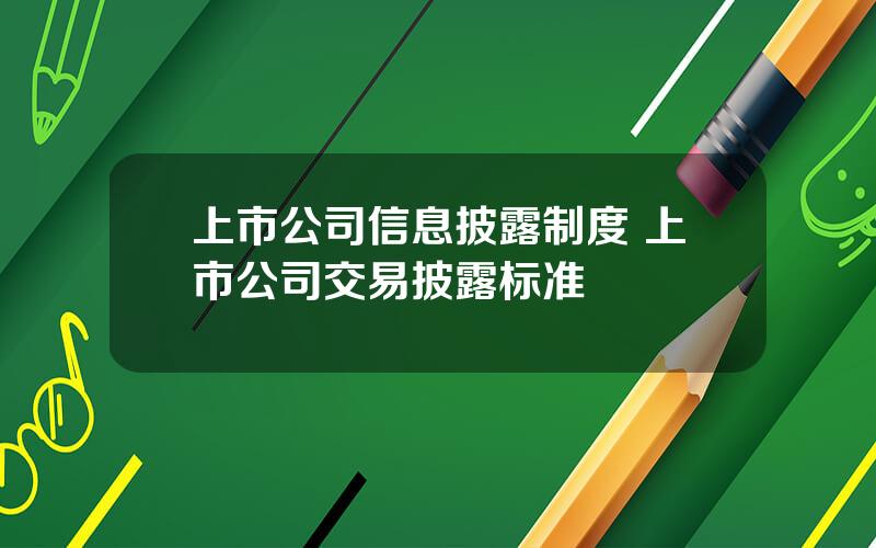 上市公司信息披露制度 上市公司交易披露标准